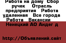 “Работа на дому. Сбор ручек“ › Отрасль предприятия ­ Работа удаленная - Все города Работа » Вакансии   . Ненецкий АО,Андег д.